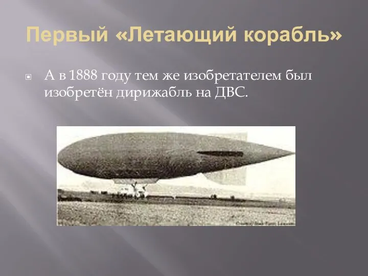 Первый «Летающий корабль» А в 1888 году тем же изобретателем был изобретён дирижабль на ДВС.