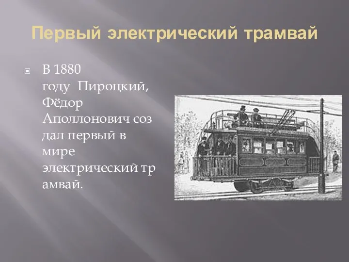 Первый электрический трамвай В 1880 году Пироцкий, Фёдор Аполлонович создал первый в мире электрический трамвай.