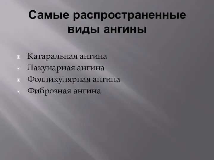 Самые распространенные виды ангины Катаральная ангина Лакунарная ангина Фолликулярная ангина Фиброзная ангина