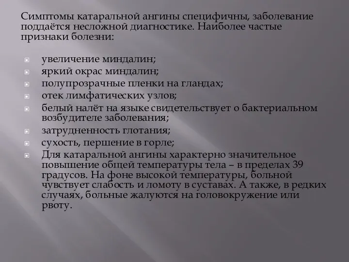 Симптомы катаральной ангины специфичны, заболевание поддаётся несложной диагностике. Наиболее частые признаки болезни: