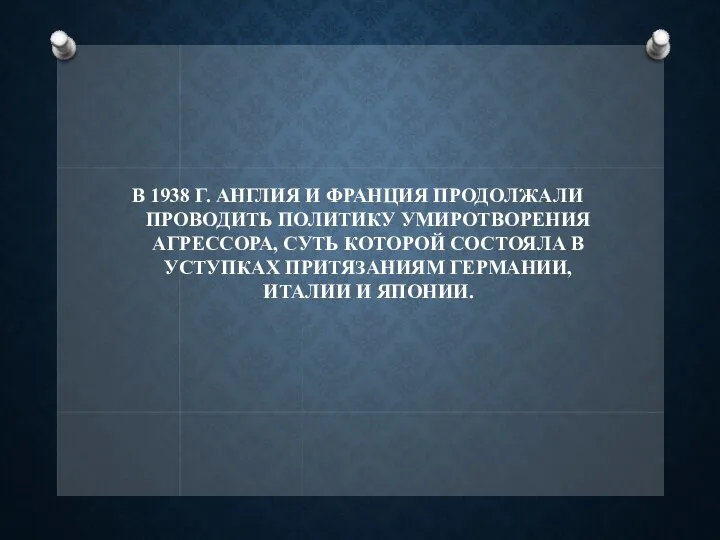 В 1938 Г. АНГЛИЯ И ФРАНЦИЯ ПРОДОЛЖАЛИ ПРОВОДИТЬ ПОЛИТИКУ УМИРОТВОРЕНИЯ АГРЕССОРА, СУТЬ