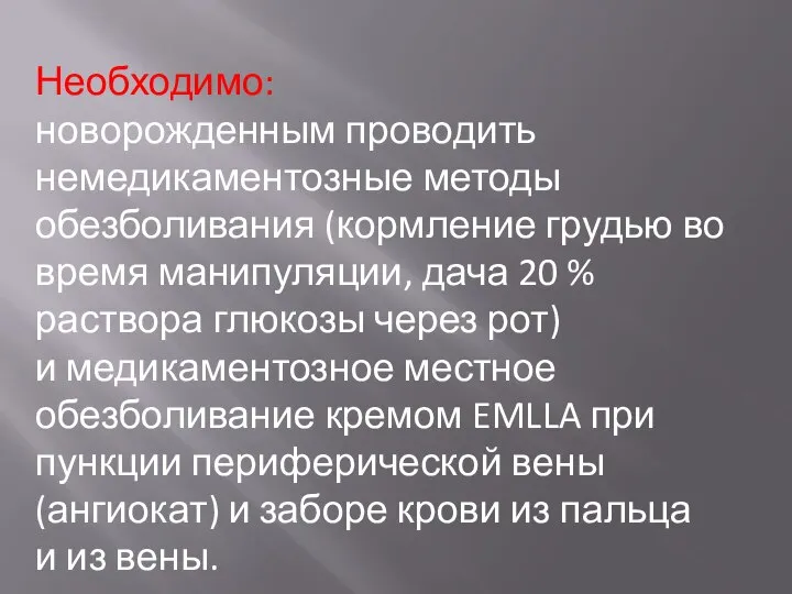 Необходимо: новорожденным проводить немедикаментозные методы обезболивания (кормление грудью во время манипуляции, дача