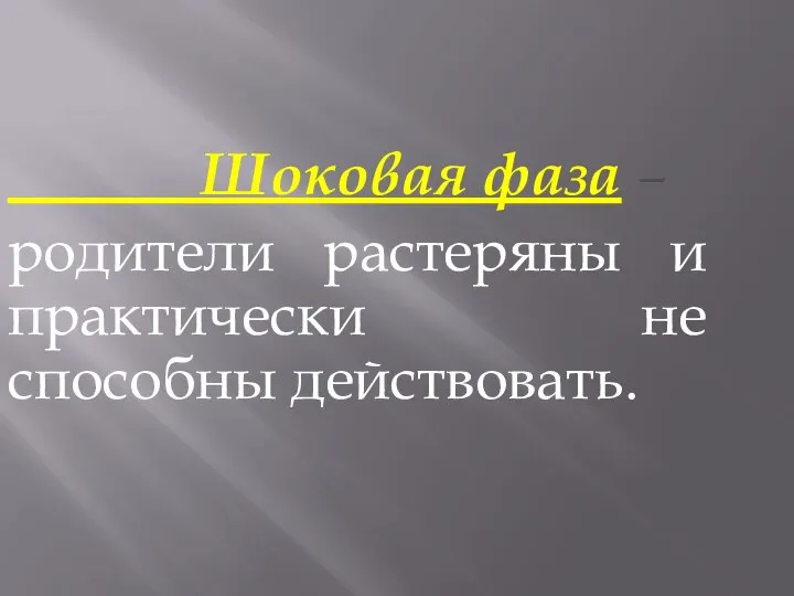 Шоковая фаза – родители растеряны и практически не способны действовать.