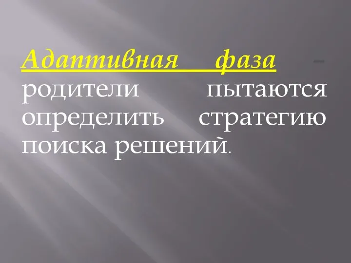 Адаптивная фаза – родители пытаются определить стратегию поиска решений.