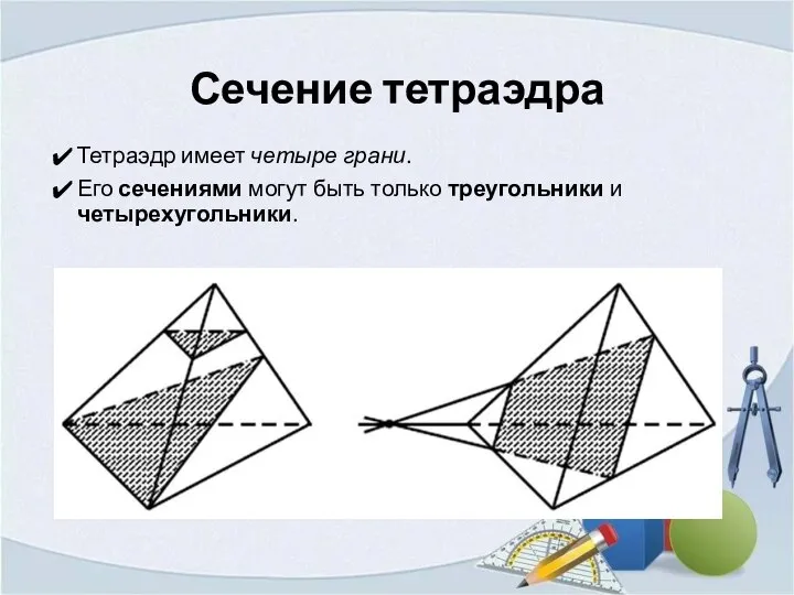 Сечение тетраэдра Тетраэдр имеет четыре грани. Его сечениями могут быть только треугольники и четырехугольники.