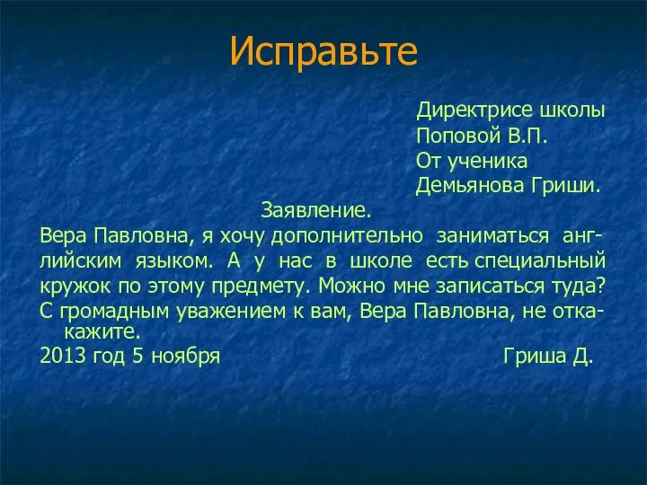 Исправьте Директрисе школы Поповой В.П. От ученика Демьянова Гриши. Заявление. Вера Павловна,