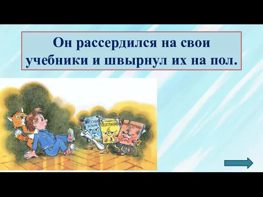 Он рассердился на свои учебники и швырнул их на пол.