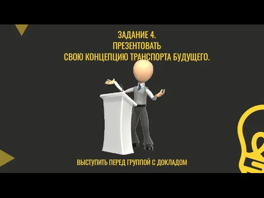 ЗАДАНИЕ 4. ПРЕЗЕНТОВАТЬ СВОЮ КОНЦЕПЦИЮ ТРАНСПОРТА БУДУЩЕГО. ВЫСТУПИТЬ ПЕРЕД ГРУППОЙ С ДОКЛАДОМ