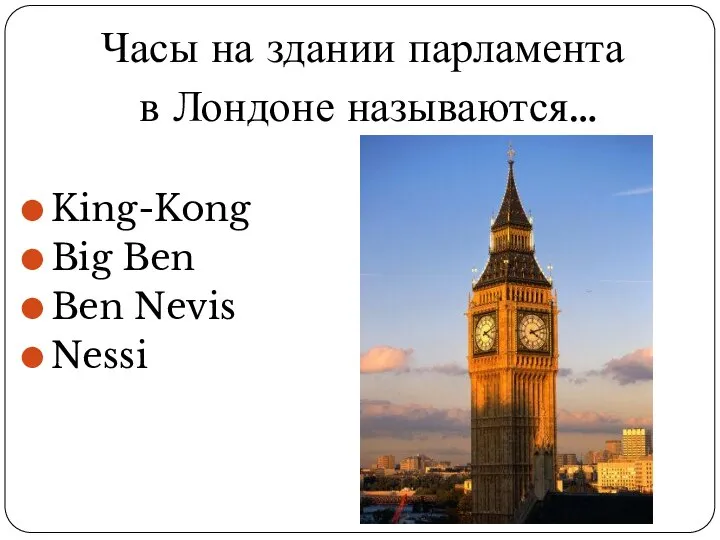 Часы на здании парламента в Лондоне называются… King-Kong Big Ben Ben Nevis Nessi
