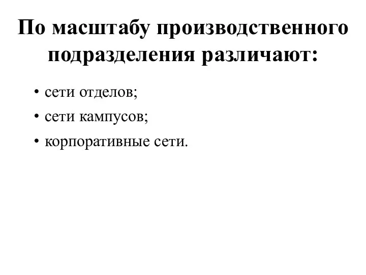 По масштабу производственного подразделения различают: сети отделов; сети кампусов; корпоративные сети.