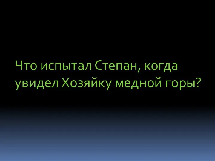 Что испытал Степан, когда увидел Хозяйку медной горы?