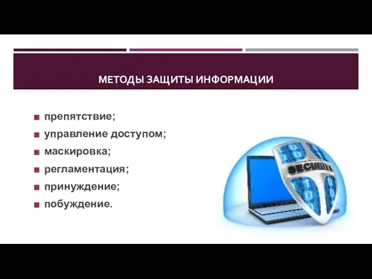 МЕТОДЫ ЗАЩИТЫ ИНФОРМАЦИИ препятствие; управление доступом; маскировка; регламентация; принуждение; побуждение.