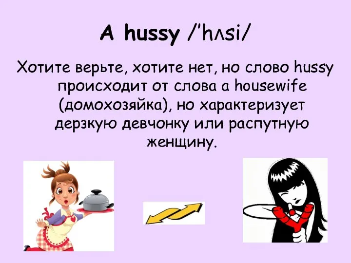 A hussy /’hʌsi/ Хотите верьте, хотите нет, но слово hussy происходит от