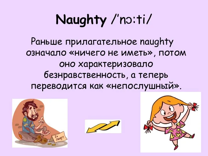 Naughty /’nɔ:ti/ Раньше прилагательное naughty означало «ничего не иметь», потом оно характеризовало