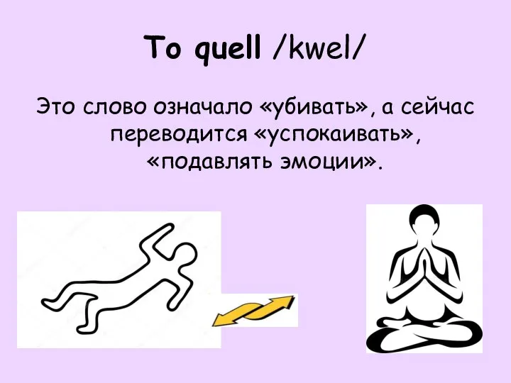 To quell /kwel/ Это слово означало «убивать», а сейчас переводится «успокаивать», «подавлять эмоции».