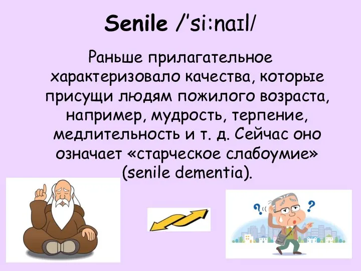 Senile /’si:naɪl/ Раньше прилагательное характеризовало качества, которые присущи людям пожилого возраста, например,