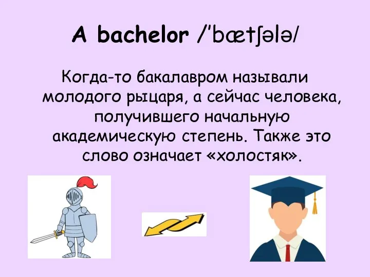 A bachelor /’bætʃələ/ Когда-то бакалавром называли молодого рыцаря, а сейчас человека, получившего