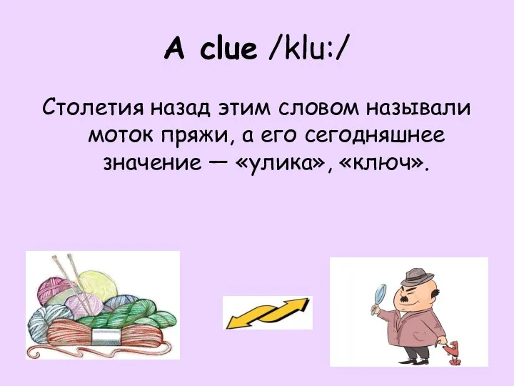 A clue /klu:/ Столетия назад этим словом называли моток пряжи, а его