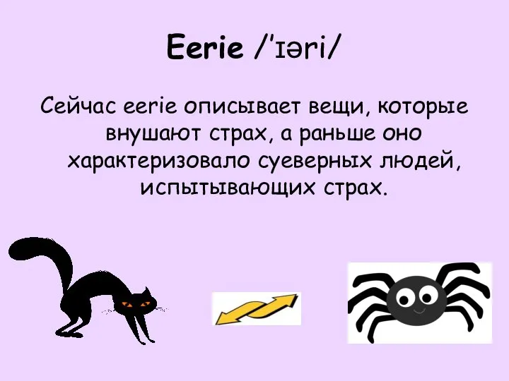 Eerie /’ɪəri/ Сейчас eerie описывает вещи, которые внушают страх, а раньше оно