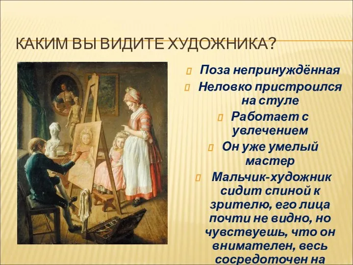 КАКИМ ВЫ ВИДИТЕ ХУДОЖНИКА? Поза непринуждённая Неловко пристроился на стуле Работает с