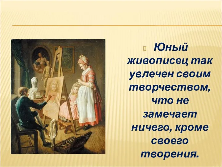 Юный живописец так увлечен своим творчеством, что не замечает ничего, кроме своего творения.