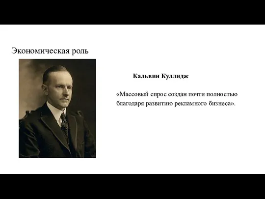 Экономическая роль Кальвин Куллидж «Массовый спрос создан почти полностью благодаря развитию рекламного бизнеса».