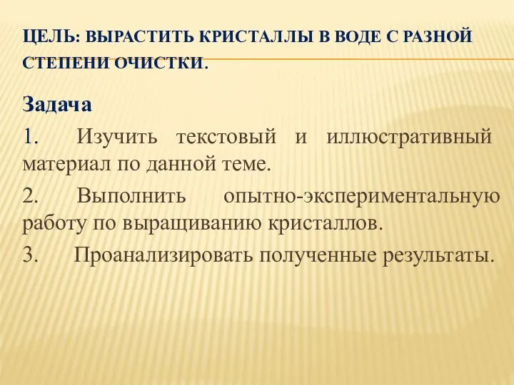 ЦЕЛЬ: ВЫРАСТИТЬ КРИСТАЛЛЫ В ВОДЕ С РАЗНОЙ СТЕПЕНИ ОЧИСТКИ. Задача 1. Изучить