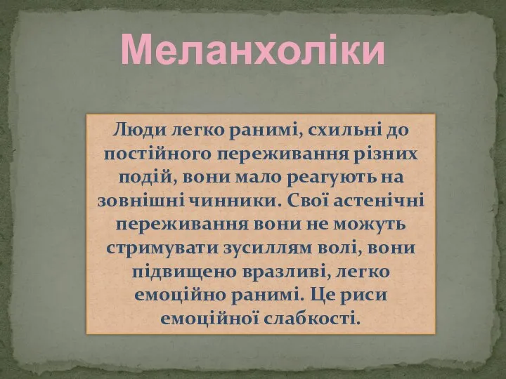 Меланхоліки Люди легко ранимі, схильні до постійного переживання різних подій, вони мало