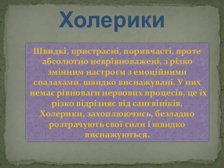 Холерики Швидкі, пристрасні, поривчасті, проте абсолютно неврівноважені, з різко змінним настроєм з