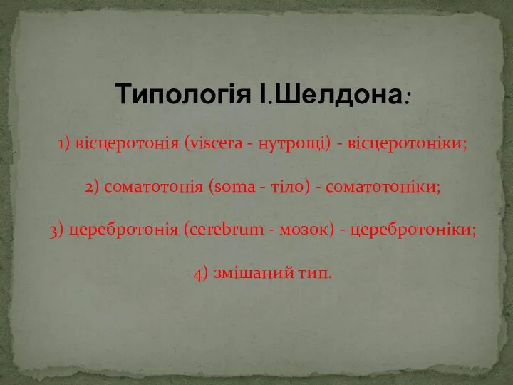 Типологія І.Шелдона: 1) вісцеротонія (viscera - нутрощі) - вісцеротоніки; 2) соматотонія (soma