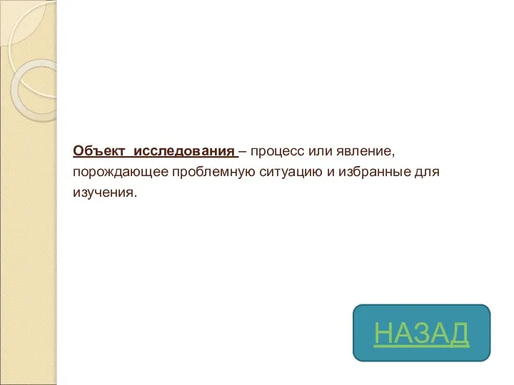 Объект исследования – процесс или явление, порождающее проблемную ситуацию и избранные для изучения. НАЗАД