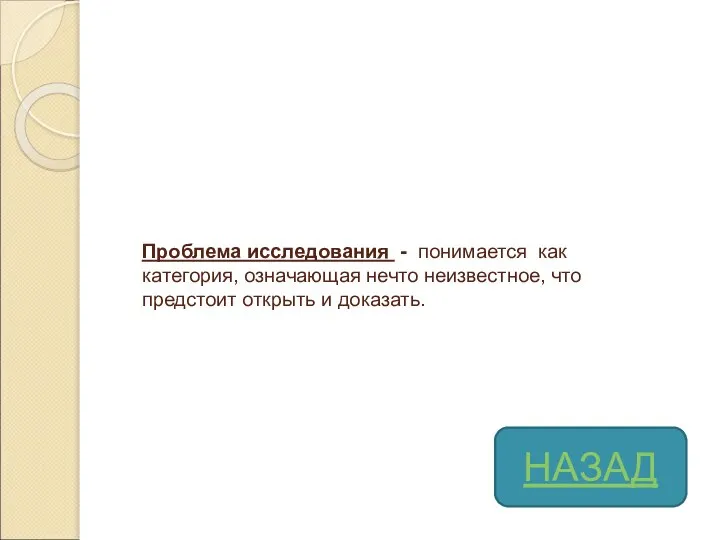 Проблема исследования - понимается как категория, означающая нечто неизвестное, что предстоит открыть и доказать. НАЗАД