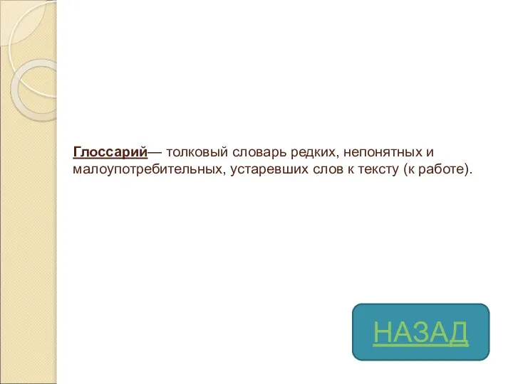 Глоссарий— толковый словарь редких, непонятных и малоупотребительных, устаревших слов к тексту (к работе). НАЗАД