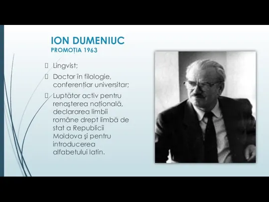 ION DUMENIUC PROMOŢIA 1963 Lingvist; Doctor în filologie, conferenţiar universitar; Luptător activ