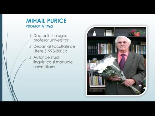 MIHAIL PURICE PROMOŢIA 1963 Doctor în filologie, profesor universitar; Decan al Facultăţii