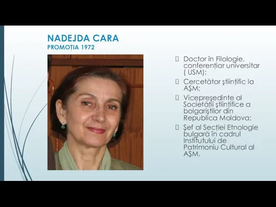 NADEJDA CARA PROMOŢIA 1972 Doctor în Filologie, conferenţiar universitar ( USM); Cercetător