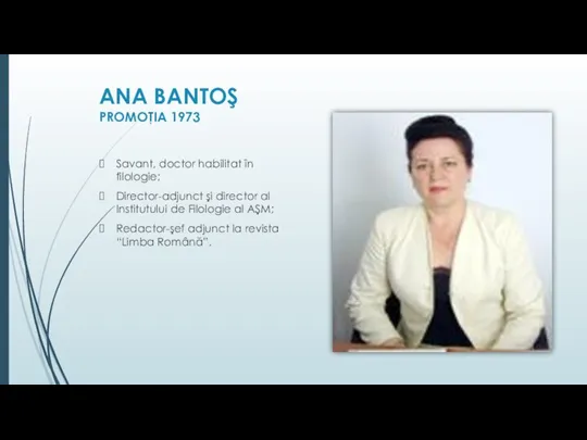 ANA BANTOŞ PROMOŢIA 1973 Savant, doctor habilitat în filologie; Director-adjunct şi director