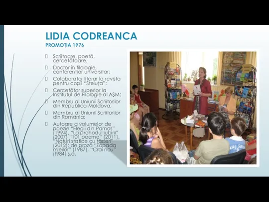 LIDIA CODREANCA PROMOŢIA 1976 Scriitoare, poetă, cercetătoare. Doctor în filologie, conferenţiar universitar;