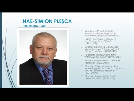 NAE-SIMION PLEŞCA PROMOŢIA 1982 Membru al Consiliului Politic Naţional al PLDM; deputat