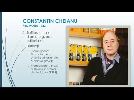 CONSTANTIN CHEIANU PROMOŢIA 1982 Scriitor, jurnalist, dramaturg, actor, editorialist; Distincţii: Premiul pentru