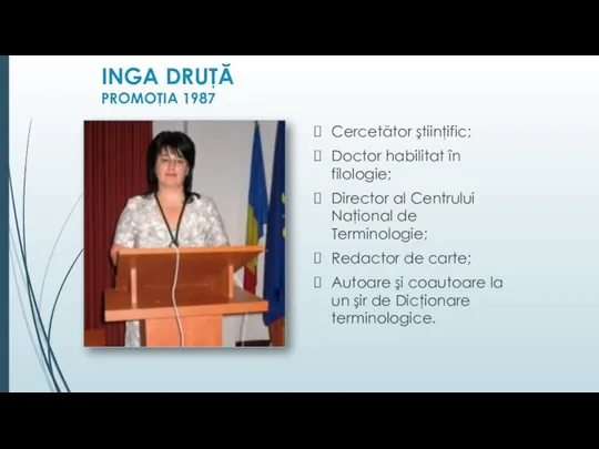 INGA DRUŢĂ PROMOŢIA 1987 Cercetător ştiinţific; Doctor habilitat în filologie; Director al