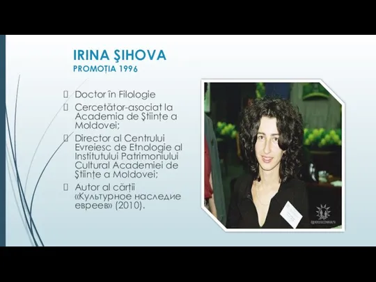 IRINA ŞIHOVA PROMOŢIA 1996 Doctor în Filologie Cercetător-asociat la Academia de Ştiinţe