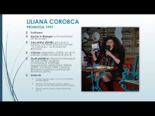 LILIANA COROBCA PROMOŢIA 1997 Scriitoare; Doctor în filologie la Universitatea din Bucureşti;