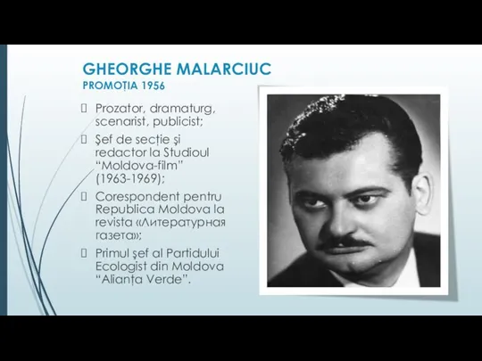 GHEORGHE MALARCIUC PROMOŢIA 1956 Prozator, dramaturg, scenarist, publicist; Şef de secţie şi