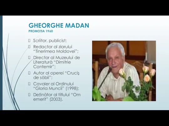 GHEORGHE MADAN PROMOŢIA 1960 Scriitor, publicist; Redactor al ziarului “Tinerimea Moldovei”; Director