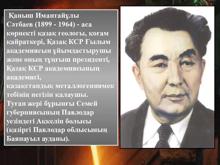 Қаныш Имантайұлы Сәтбаев (1899 - 1964) - аса көрнекті қазақ геологы, қоғам