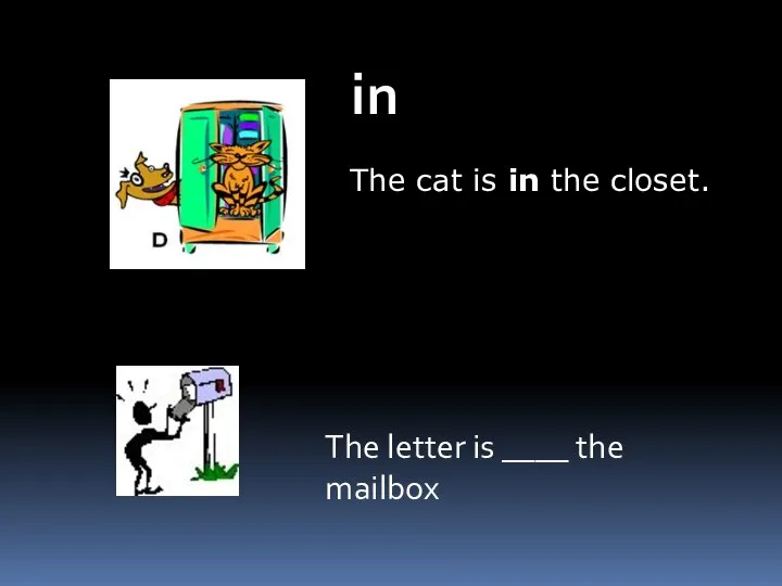 The cat is in the closet. in The letter is ____ the mailbox