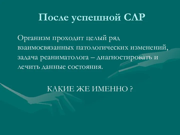 После успешной СЛР Организм проходит целый ряд взаимосвязанных патологических изменений, задача реаниматолога