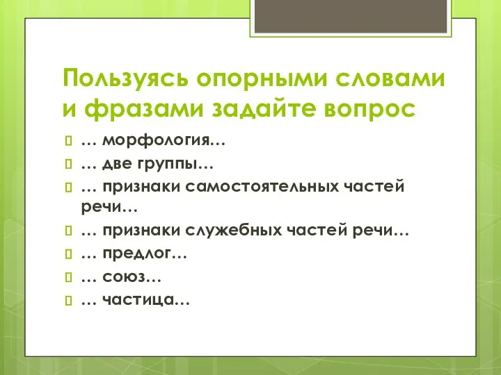 Пользуясь опорными словами и фразами задайте вопрос … морфология… … две группы…