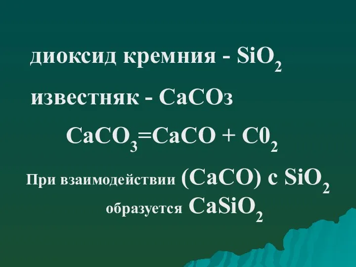диоксид кремния - SiO2 известняк - СаСОз СаСО3=СаСО + С02 При взаимодействии